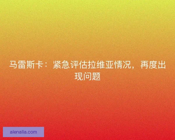 马雷斯卡：紧急评估拉维亚情况，再度出现问题
