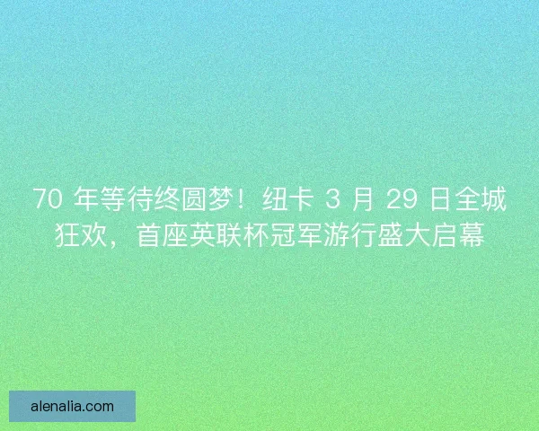 70 年等待终圆梦！纽卡 3 月 29 日全城狂欢，首座英联杯冠军游行盛大启幕
