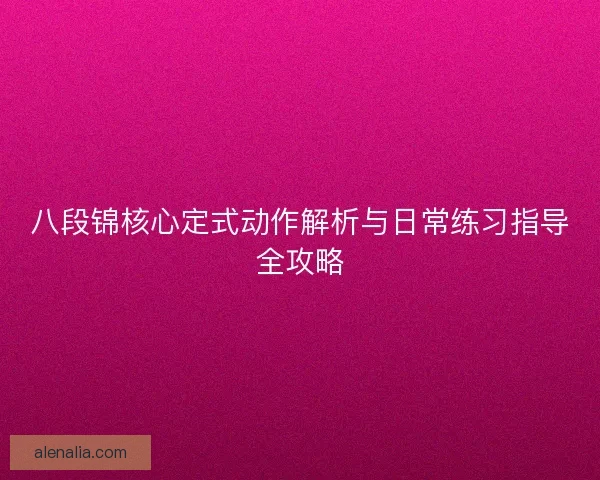 八段锦核心定式动作解析与日常练习指导全攻略 八段锦核心定式动作解析与日常练习指导全攻略